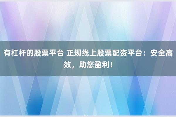 有杠杆的股票平台 正规线上股票配资平台：安全高效，助您盈利！
