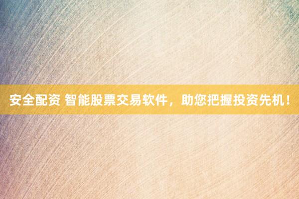 安全配资 智能股票交易软件，助您把握投资先机！