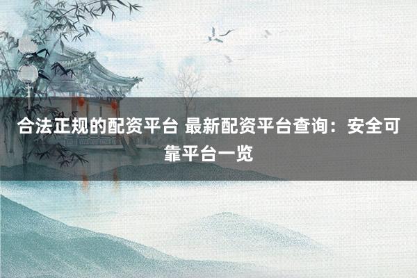 合法正规的配资平台 最新配资平台查询：安全可靠平台一览