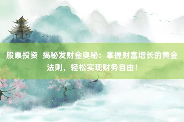 股票投资  揭秘发财金奥秘：掌握财富增长的黄金法则，轻松实现财务自由！