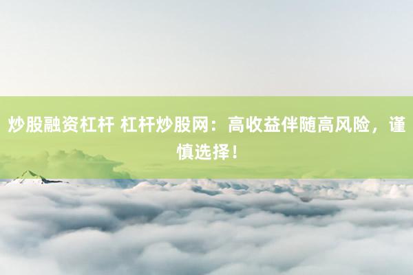 炒股融资杠杆 杠杆炒股网：高收益伴随高风险，谨慎选择！