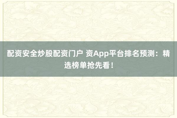 配资安全炒股配资门户 资App平台排名预测:精选榜单抢先看!