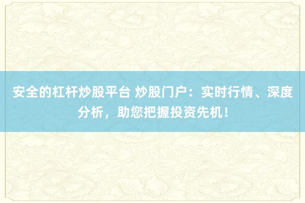 安全的杠杆炒股平台 炒股门户:实时行情、深度分析,助您把握投资先机!