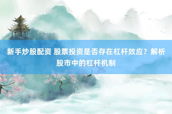 新手炒股配资 股票投资是否存在杠杆效应？解析股市中的杠杆机制