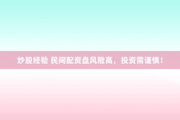 炒股经验 民间配资盘风险高，投资需谨慎！