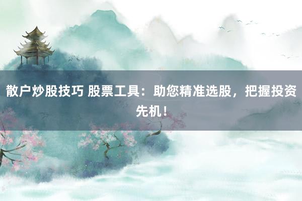 散户炒股技巧 股票工具：助您精准选股，把握投资先机！