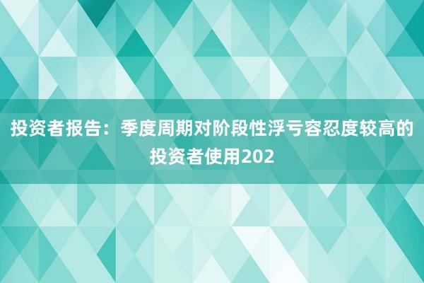 投资者报告：季度周期对阶段性浮亏容忍度较高的投资者使用202