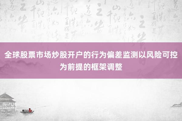 全球股票市场炒股开户的行为偏差监测以风险可控为前提的框架调整