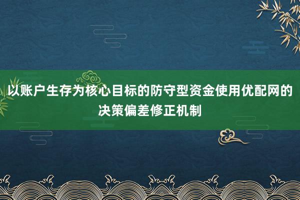 以账户生存为核心目标的防守型资金使用优配网的决策偏差修正机制