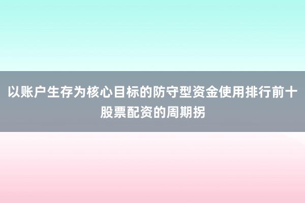 以账户生存为核心目标的防守型资金使用排行前十股票配资的周期拐
