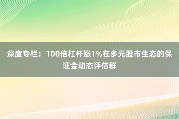 深度专栏：100倍杠杆涨1%在多元股市生态的保证金动态评估群