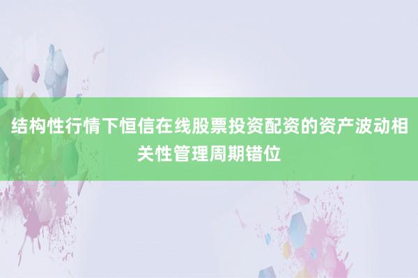 结构性行情下恒信在线股票投资配资的资产波动相关性管理周期错位