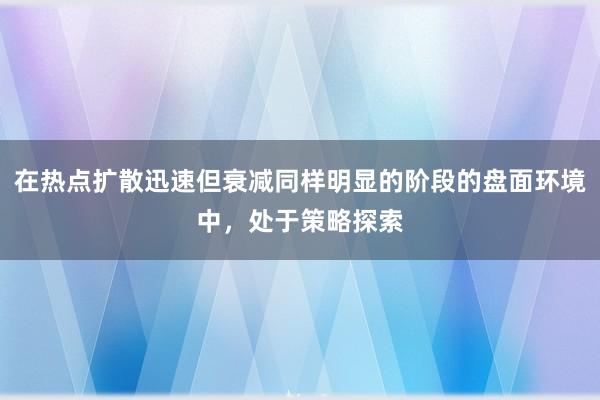 在热点扩散迅速但衰减同样明显的阶段的盘面环境中，处于策略探索